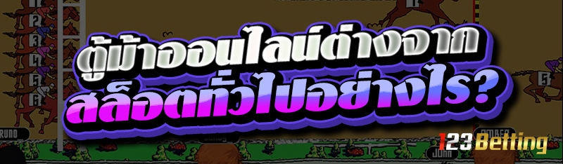 ตู้ม้าออนไลน์ ต่างจากสล็อตทั่วไปอย่างไร?