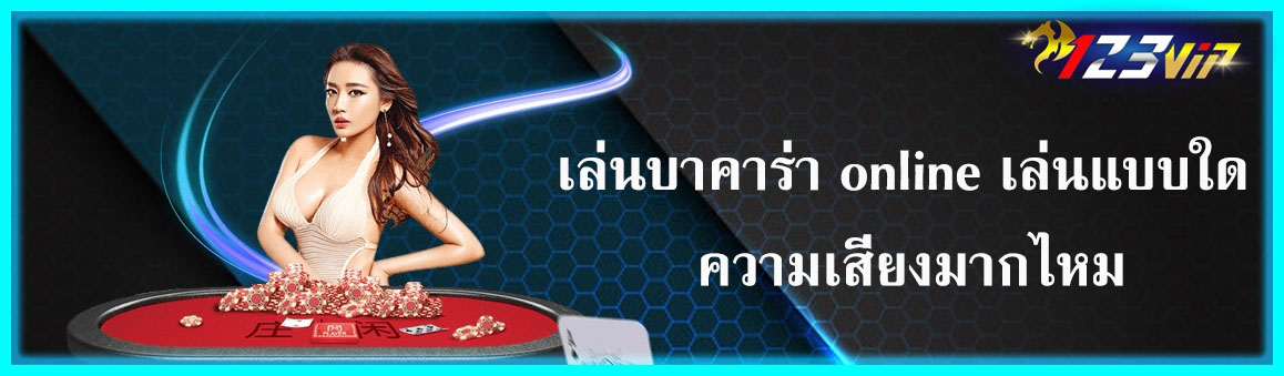 เล่นบาคาร่า online เล่นแบบใด ความเสี่ยงมากไหม