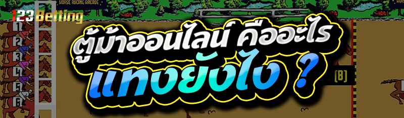 ตู้ม้าออนไลน์ คืออะไร แทงยังไง ?
