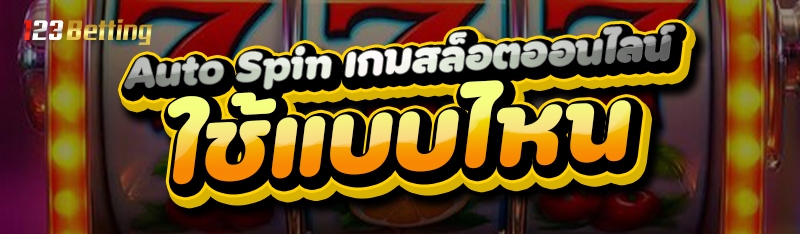 Auto Spin เกมสล็อตออนไลน์ ใช้แบบไหน